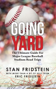 Title: Going Yard: The Ultimate Guide For Major League Baseball Stadium Road Trips, Author: Stan Fridstein