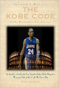 Title: The Kobe Code: Eight Principles For Success: An Insider's Look into Los Angeles Laker Kobe Bryant's Warrior Life & the Code He Lives By, Author: Pat Mixon