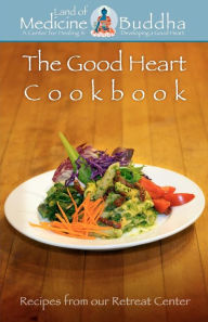 Title: The Good Heart Cookbook: Recipes from our retreat center, Author: Land of Medicine Buddha