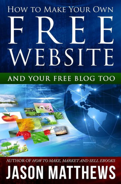 How to Make Your Own Free Website: And Your Free Blog Too