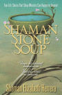 Shaman Stone Soup: True-Life Stories That Show Miracles Can Happen to Anyone!