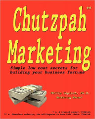 Title: Chutzpah Marketing: Simple Low Cost Secrets to Building Your Business Fortune, Author: Philip Copitch Ph.D.