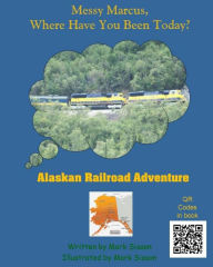 Title: Alaskan Railroad Adventure: Messy Marcus Where Have You Been Today?, Author: Mark Lowell Sisson