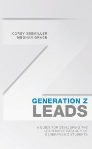 Title: Generation Z Leads: A Guide for Developing the Leadership Capacity of Generation Z Students, Author: Meghan Grace