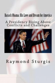 Title: Barack Obama: His Love and Dream for America: A Presidency Rising above Conflicts and Challenges, Author: Raymond Sturgis