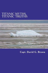 Titanic Myths, Titanic Truths: How A Series of Errors Caused History's Most Famous Maritime Disaster