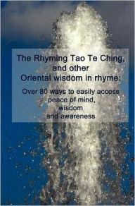 Title: The Rhyming Tao Te Ching, and other Oriental wisdom in rhyme: Over 70 ways to easily access peace of mind, wisdom, and awareness, Author: Cedargrove Mastermind Group