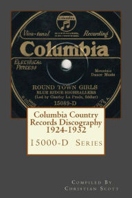 Title: Columbia Country Records Discography 1924-1932: Columbia 15000-D Hillbilly Country Series Records 1924 - 1932, Author: Christian Scott