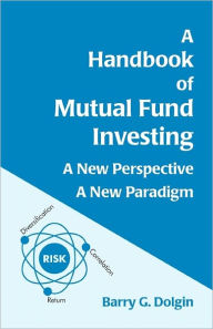 Title: A Handbook of Mutual Fund Investing: A New Perspective, A New Paradigm, Author: Barry G Dolgin