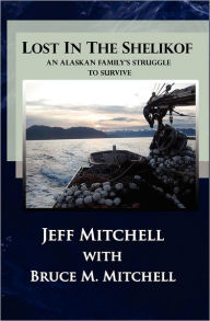 Title: Lost in the Shelikof: An Alaskan Family's Struggle to Survive, Author: Bruce Marvin Mitchell