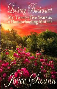 Title: Looking Backward: My Twenty-Five Years as a Homeschooling Mother, Author: Joyce Swann