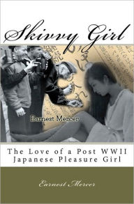 Title: Skivvy Girl: The Love of a Post WWII Japanese Pleasure Girl, Author: Earnest Brant Mercer