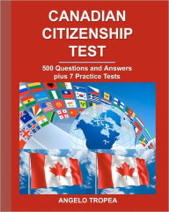 Title: Canadian Citizenship Test: 500 Questions and Answers plus 7 Practice Tests, Author: Angelo Tropea