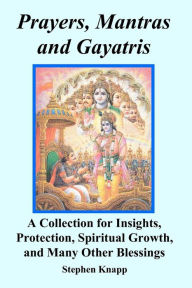 Title: Prayers, Mantras and Gayatris: A Collection for Insights, Protection, Spiritual Growth, and Many Other Blessings, Author: Stephen Knapp