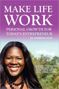 Title: Make Life Work: Personal Growth For Today's Entrepreneur: Creating Your Online Business From The Inside Out Is The Only Path To Real Success, Author: Gemeem Davis