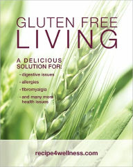 Gluten Free Living: A Delicious Solution for - Digestive Issues, Allergies, Fibromyalgia and Many More