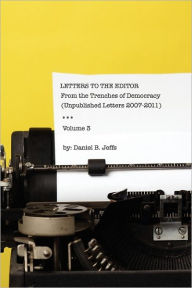 Letters to the Editor Volume III: From the Trenches of Democracy (Unpublshed Letters 2007 - 2011)