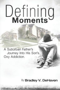 Title: Defining Moments: A Suburban Father's Journey into his Son's Oxy Addiction, Author: Robin Martin