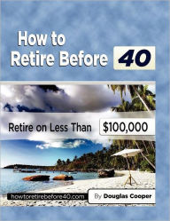 Title: How To Retire Before 40: Retire On Less Than $100,000, Author: Douglas Cooper