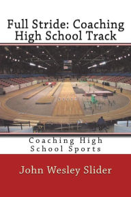 Title: Full Stride: Coaching High School Track: Coaching High School Sports, Author: John Wesley Slider