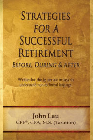 Title: Strategies for a Successful Retirement: Before, During, & After, Author: John Jr. Lau