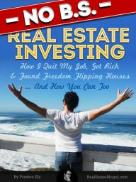 Title: No BS Real Estate Investing - How I Quit My Job, Got Rich, & Found Freedom Flipping Houses ... And How You Can Too, Author: Preston Ely