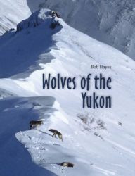 Title: Wolves of the Yukon, Author: Bob Inc. Hayes
