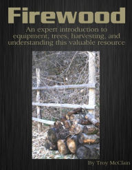 Title: Firewood: An Expert Introduction to Equipment, Trees, Harvesting and Understanding This Valuable Resource, Author: Troy JD McClain