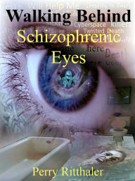 Title: Walking Behind Schizophrenic Eyes, Author: Perry Ritthaler