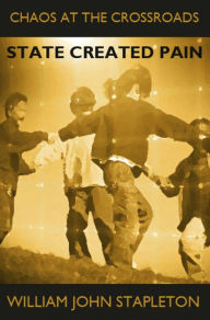 Title: Chaos At the Crossroads: State Created Pain, Author: William John Stapleton