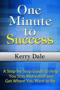 Title: One Minute to Success: A Step-by-Step Guide to Help You Stay Motivated and Get Where You Want to Be, Author: Kerry Dale