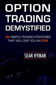 Title: Option Trading Demystified: Six Simple Trading Strategies That Will Give You An Edge, Author: Sean Hyman