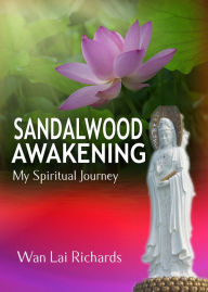 Title: Sandalwood Awakening: My Spiritual Journey, Author: Wan Lai Richards
