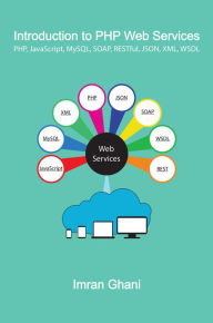 Title: Introduction to PHP Web Services: PHP, JavaScript, MySQL, SOAP, RESTful, JSON, XML, WSDL, Author: Imran Ghani