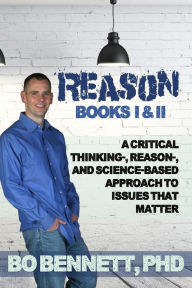 Title: Reason: Books I & II: A Critical Thinking-, Reason-, and Science-based Approach to Issues That Matter, Author: Bo Bennett PhD