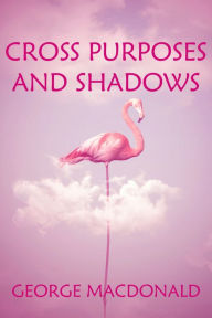 Title: Cross Purposes and Shadows, Author: George MacDonald