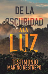 Title: De la Oscuridad a la Luz - Testimonio Marino Restrepo, Author: Marino Restrepo