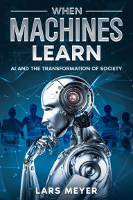 Title: When Machines Learn: AI and the Transformation of Society, Author: Lars Meyer