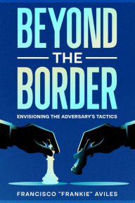 Title: Beyond the Border: Envisioning the Adversary's Tactics, Author: Francisco 
