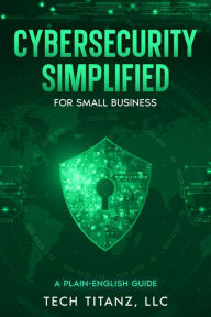 Title: Cybersecurity Simplified for Small Business: A Plain-English Guide, Author: Timothy Lord