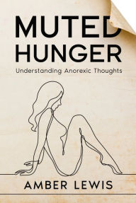 Title: Muted Hunger: Understanding Anorexic Thoughts, Author: Amber Lewis