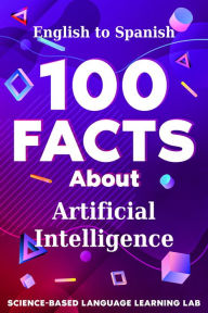 Title: 100 Facts About Artificial Intelligence: English to Spanish, Author: Science-Based Language Learning Lab