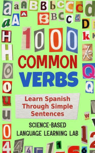 Title: 1000 Common Verbs: Learn Spanish Through Simple Sentences, Author: Science-Based Language Learning Lab