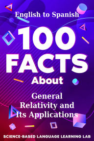 Title: 100 Facts About General Relativity and Its Applications: English to Spanish, Author: Science-Based Language Learning Lab