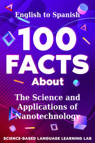 Title: 100 Facts About The Science and Applications of Nanotechnology: English to Spanish, Author: Science-Based Language Learning Lab