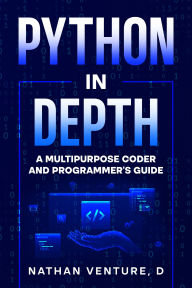 Title: Python in Depth: A Multipurpose Coder and Programmer's Guide, Author: Nathan Venture