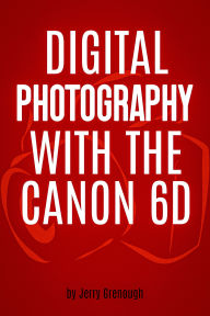 Title: Digital Photography with the Canon 6D, Author: Jerry Grenough