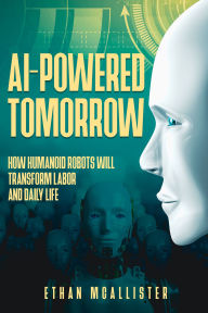 Title: AI-Powered Tomorrow: How Humanoid Robots Will Transform Labor and Daily Life, Author: Ethan McAllister