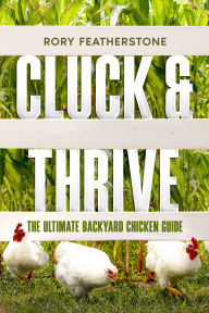 Title: Cluck & Thrive: The Ultimate Backyard Chicken Guide, Author: Rory Featherstone