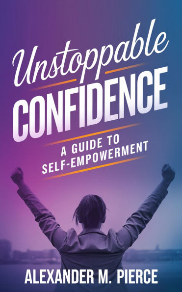 Unstoppable Confidence: A Guide to Self-Empowerment